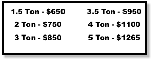 1.5 Ton - $650 2 Ton - $750 3 Ton - $850 3.5 Ton - $950 4 Ton - $1100 5 Ton - $1265
